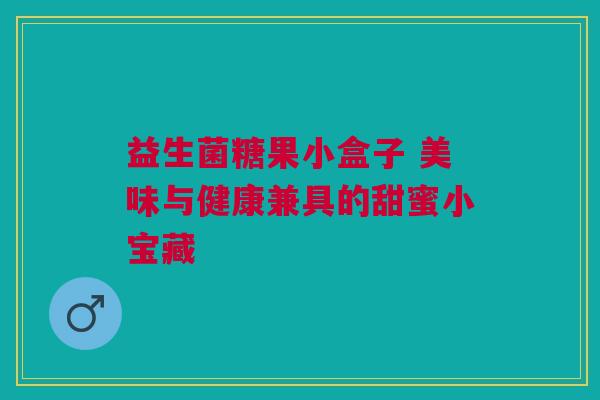 益生菌糖果小盒子 美味与健康兼具的甜蜜小宝藏