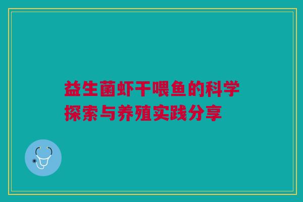 益生菌虾干喂鱼的科学探索与养殖实践分享