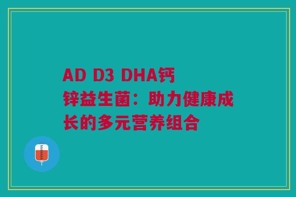 AD D3 DHA钙锌益生菌：助力健康成长的多元营养组合