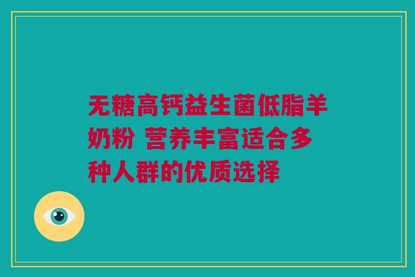 无糖高钙益生菌低脂羊奶粉 营养丰富适合多种人群的优质选择