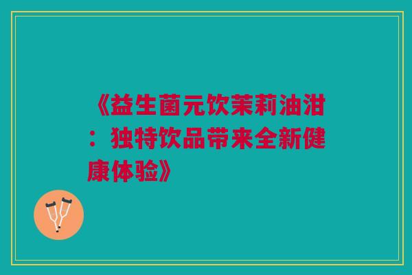 《益生菌元饮茉莉油泔：独特饮品带来全新健康体验》