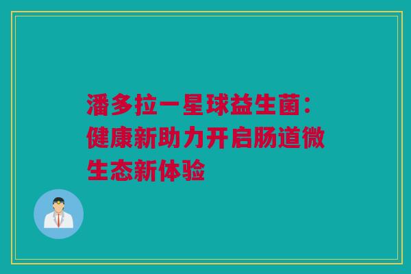 潘多拉一星球益生菌：健康新助力开启肠道微生态新体验