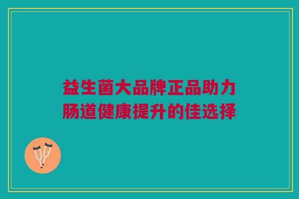 益生菌大品牌正品助力肠道健康提升的佳选择