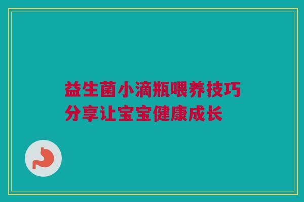 益生菌小滴瓶喂养技巧分享让宝宝健康成长