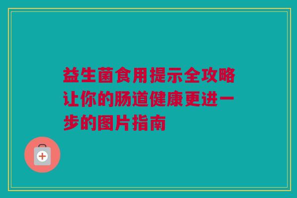 益生菌食用提示全攻略让你的肠道健康更进一步的图片指南