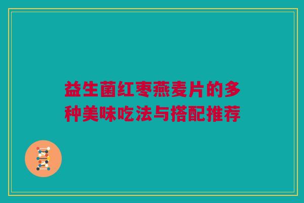 益生菌红枣燕麦片的多种美味吃法与搭配推荐