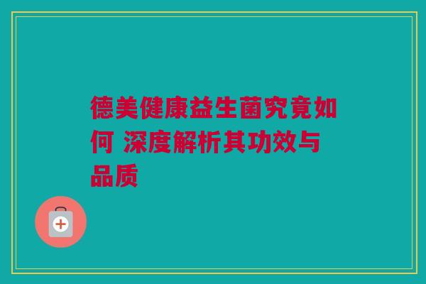 德美健康益生菌究竟如何 深度解析其功效与品质