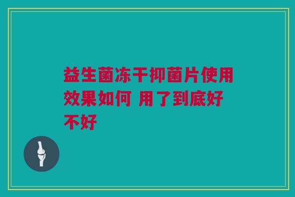 益生菌冻干抑菌片使用效果如何 用了到底好不好