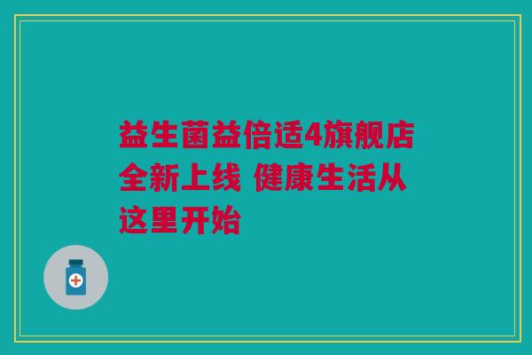 益生菌益倍适4旗舰店全新上线 健康生活从这里开始