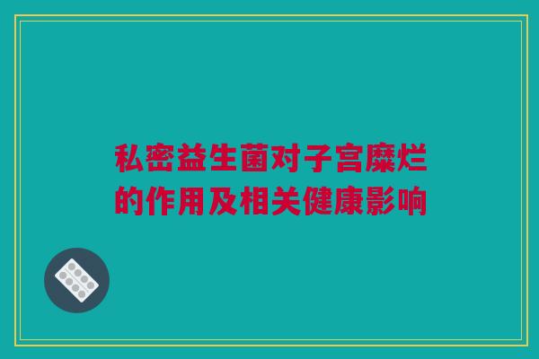 私密益生菌对子宫糜烂的作用及相关健康影响