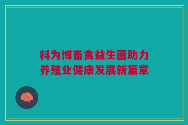 科为博畜禽益生菌助力养殖业健康发展新篇章