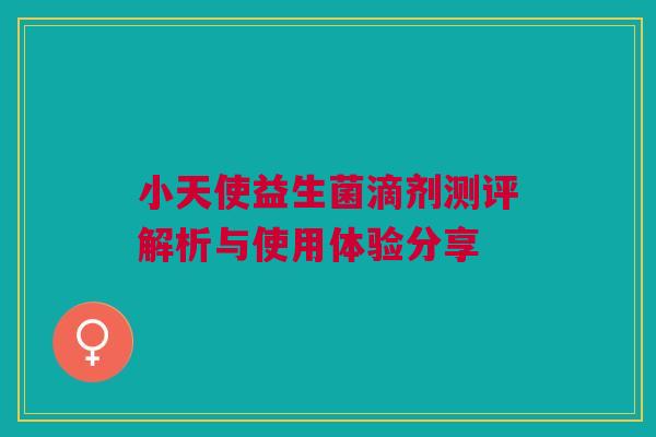 小天使益生菌滴剂测评解析与使用体验分享