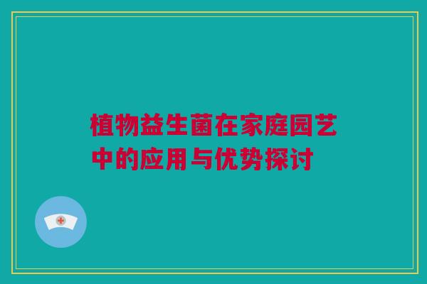 植物益生菌在家庭园艺中的应用与优势探讨