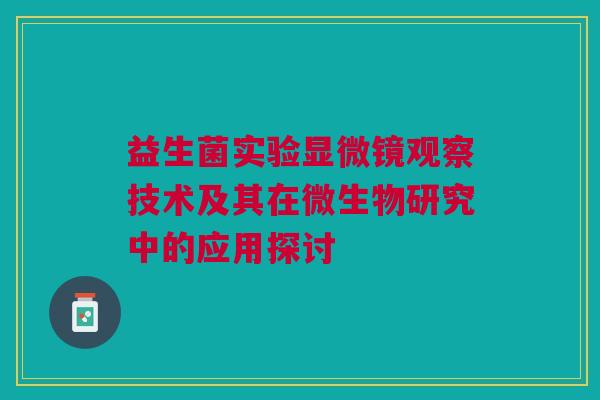 益生菌实验显微镜观察技术及其在微生物研究中的应用探讨