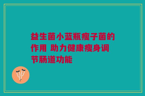 益生菌小蓝瓶瘦子菌的作用 助力健康瘦身调节肠道功能
