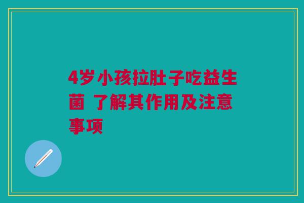 4岁小孩拉肚子吃益生菌 了解其作用及注意事项