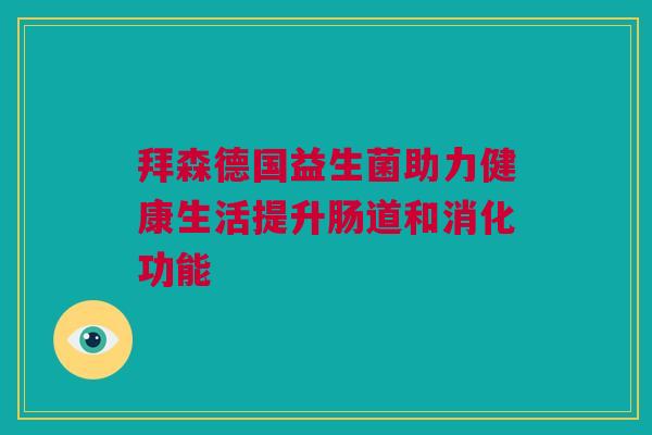 拜森德国益生菌助力健康生活提升肠道和消化功能