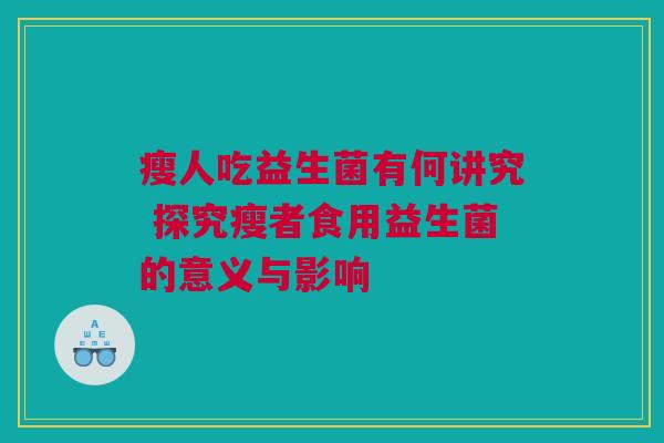 瘦人吃益生菌有何讲究 探究瘦者食用益生菌的意义与影响