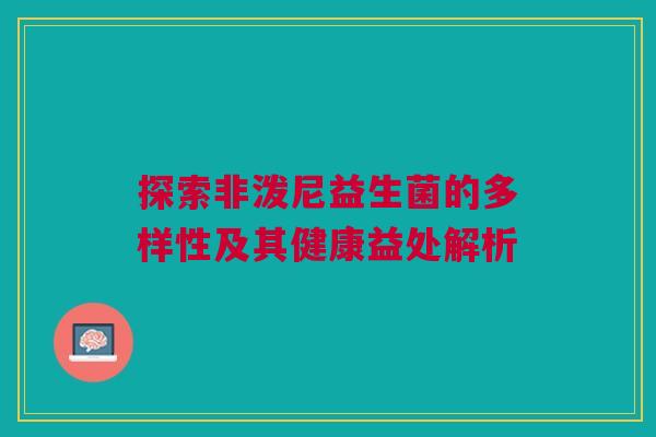 探索非泼尼益生菌的多样性及其健康益处解析