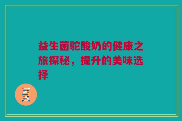 益生菌驼酸奶的健康之旅探秘，提升的美味选择