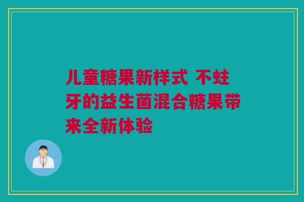 儿童糖果新样式 不蛀牙的益生菌混合糖果带来全新体验