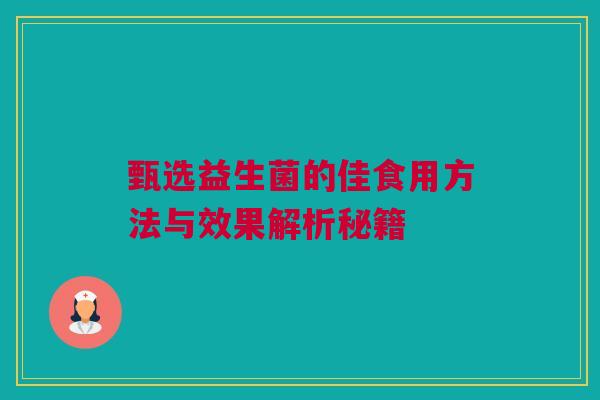 甄选益生菌的佳食用方法与效果解析秘籍