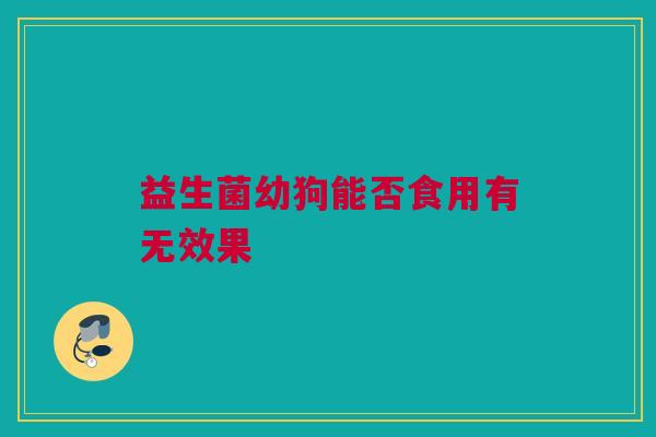 益生菌幼狗能否食用有无效果