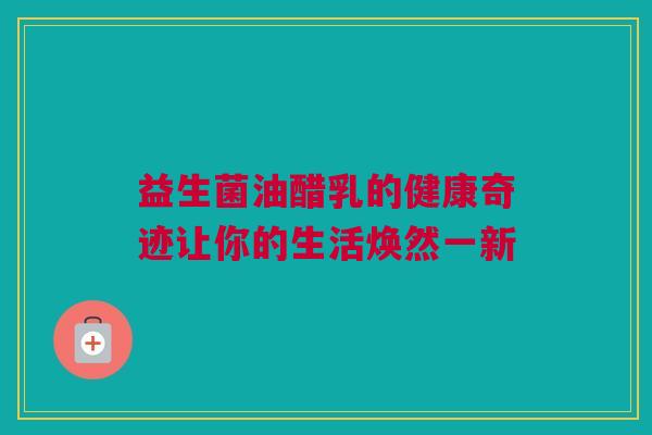 益生菌油醋乳的健康奇迹让你的生活焕然一新