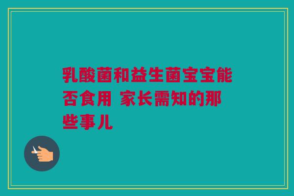 乳酸菌和益生菌宝宝能否食用 家长需知的那些事儿