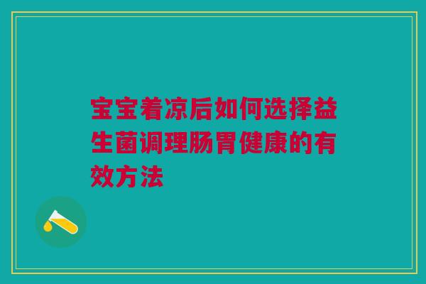 宝宝着凉后如何选择益生菌调理肠胃健康的有效方法
