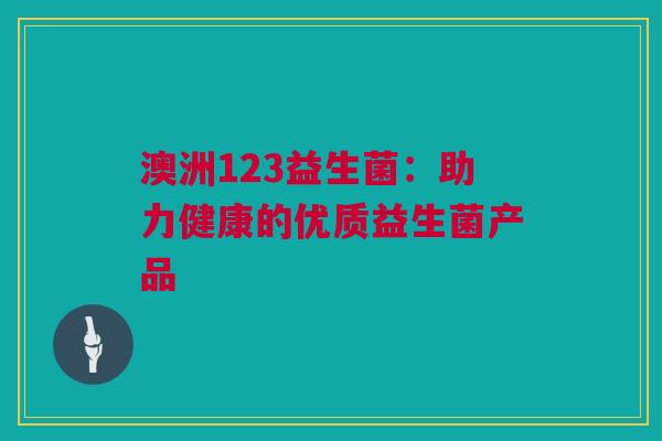 澳洲123益生菌：助力健康的优质益生菌产品