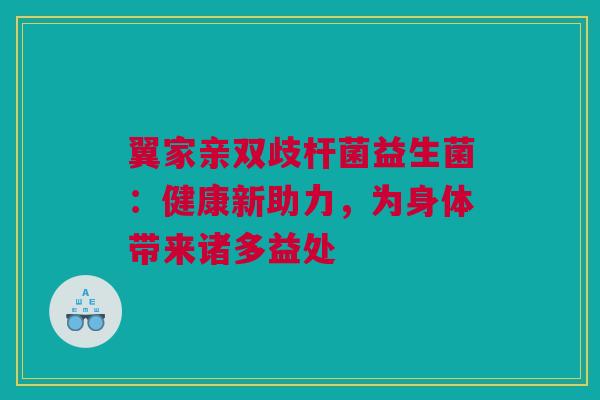 翼家亲双歧杆菌益生菌：健康新助力，为身体带来诸多益处