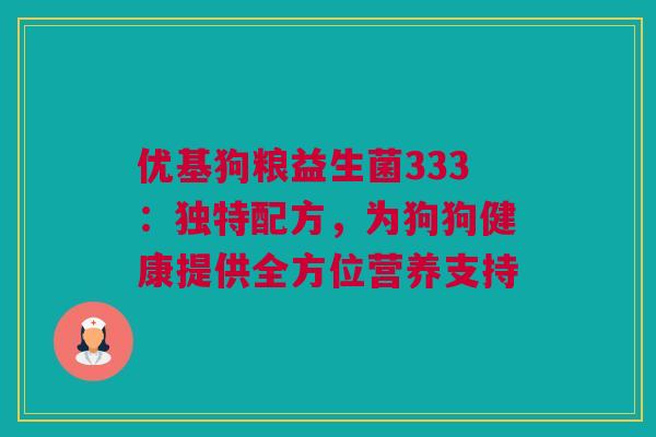 优基狗粮益生菌333：独特配方，为狗狗健康提供全方位营养支持