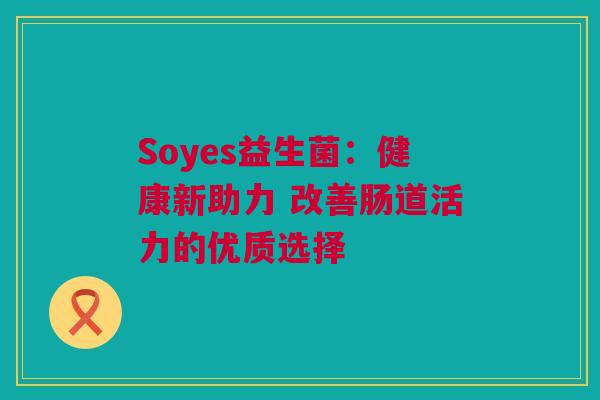 Soyes益生菌：健康新助力 改善肠道活力的优质选择