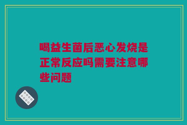 喝益生菌后恶心发烧是正常反应吗需要注意哪些问题