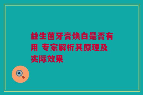 益生菌牙膏焕白是否有用 专家解析其原理及实际效果