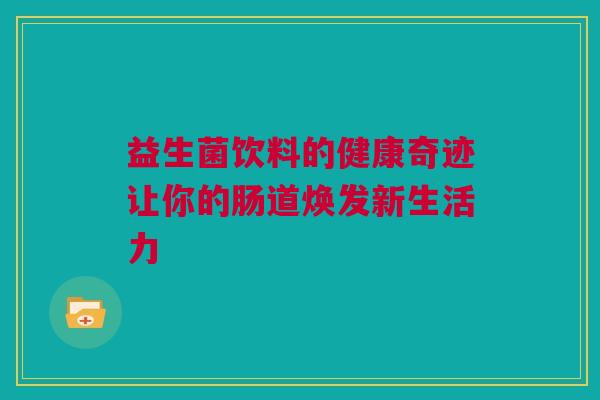 益生菌饮料的健康奇迹让你的肠道焕发新生活力