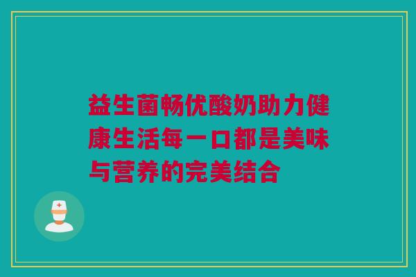 益生菌畅优酸奶助力健康生活每一口都是美味与营养的完美结合