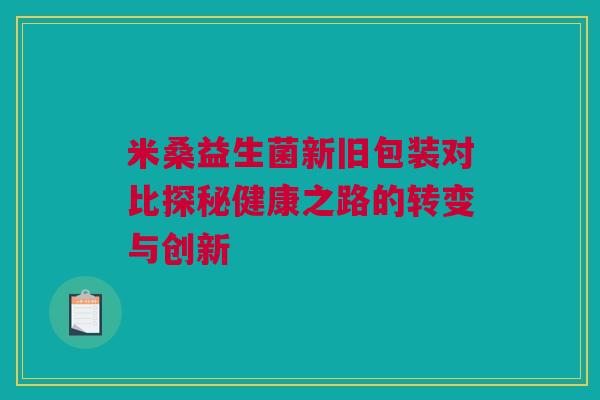 米桑益生菌新旧包装对比探秘健康之路的转变与创新