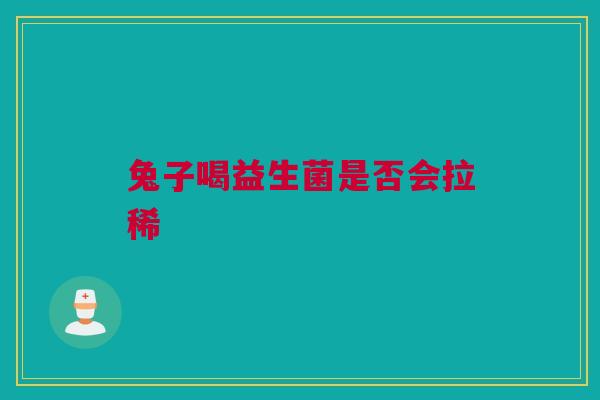 兔子喝益生菌是否会拉稀
