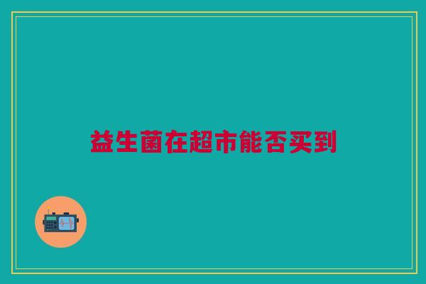 益生菌在超市能否买到