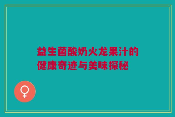 益生菌酸奶火龙果汁的健康奇迹与美味探秘