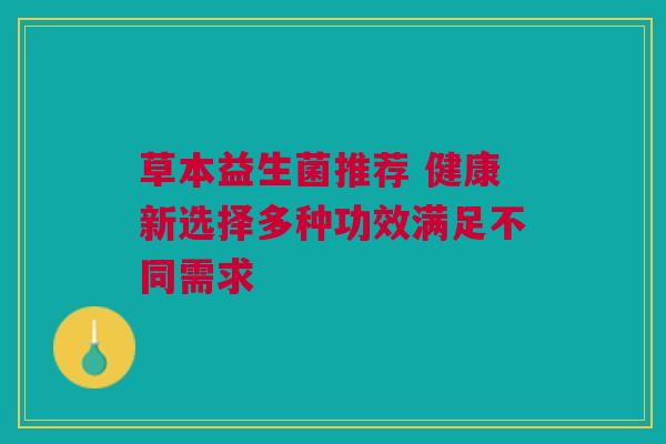 草本益生菌推荐 健康新选择多种功效满足不同需求