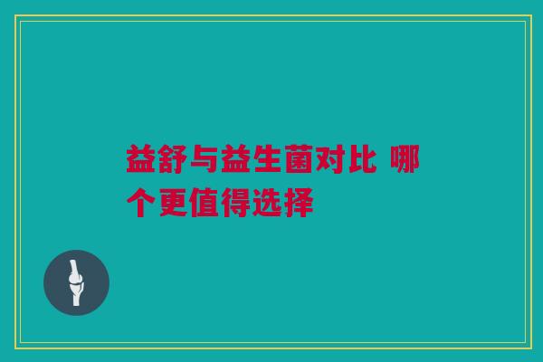 益舒与益生菌对比 哪个更值得选择
