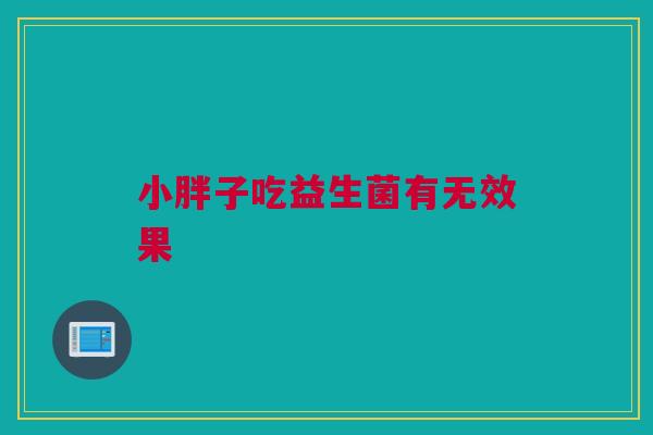 小胖子吃益生菌有无效果
