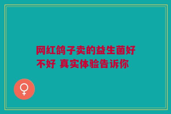 网红鸽子卖的益生菌好不好 真实体验告诉你
