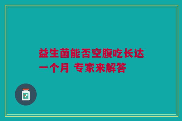 益生菌能否空腹吃长达一个月 专家来解答