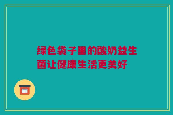 绿色袋子里的酸奶益生菌让健康生活更美好