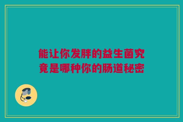 能让你发胖的益生菌究竟是哪种你的肠道秘密