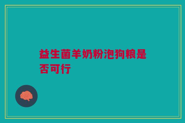 益生菌羊奶粉泡狗粮是否可行